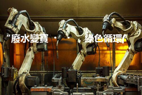 “廢水變寶，綠色循環(huán)，環(huán)保新篇章！”